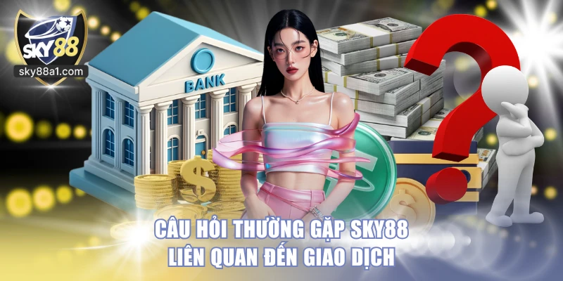 Câu hỏi thường gặp SKY88 liên quan đến giao dịch