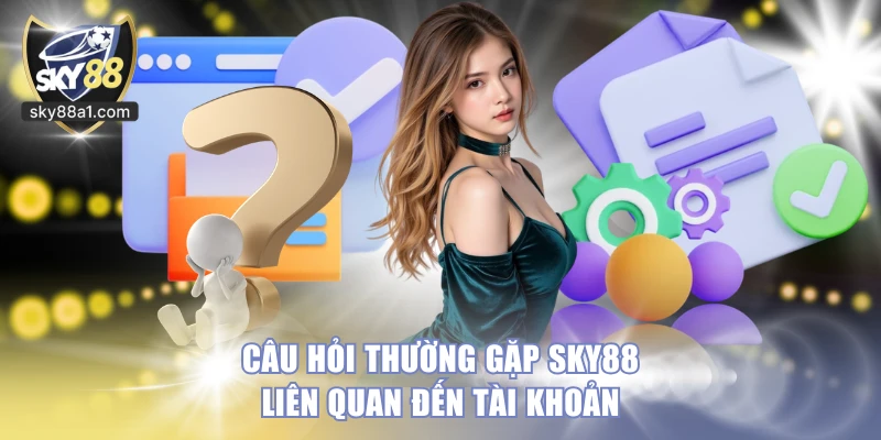 Câu hỏi thường gặp SKY88 liên quan đến tài khoản