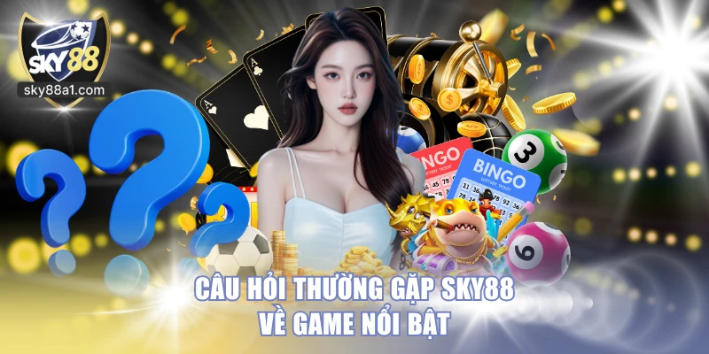 Câu hỏi thường gặp SKY88 về game nổi bật