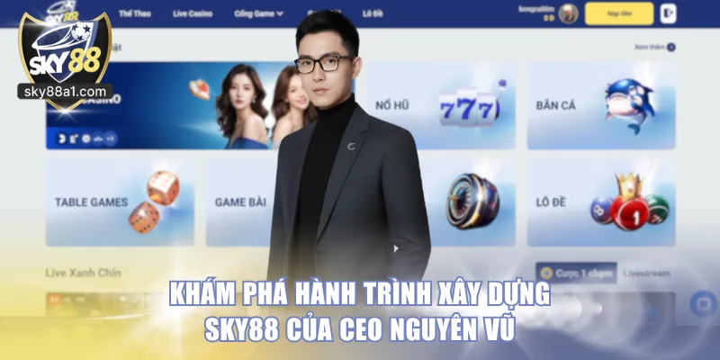 Khám phá hành trình xây dựng Sky88 của CEO Nguyên Vũ